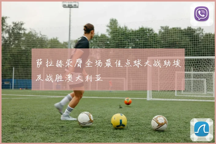 萨拉赫荣膺全场最佳点球大战助埃及战胜澳大利亚