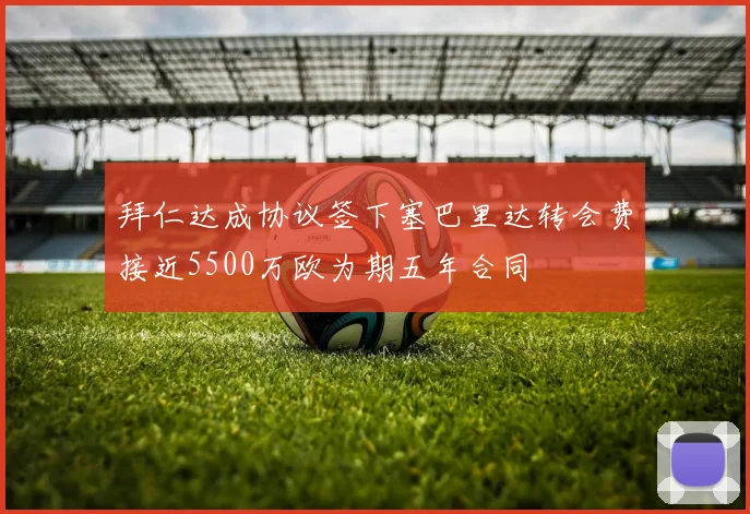 拜仁达成协议签下塞巴里达转会费接近5500万欧为期五年合同