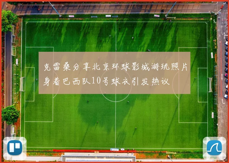 克雷桑分享北京环球影城游玩照片身着巴西队10号球衣引发热议