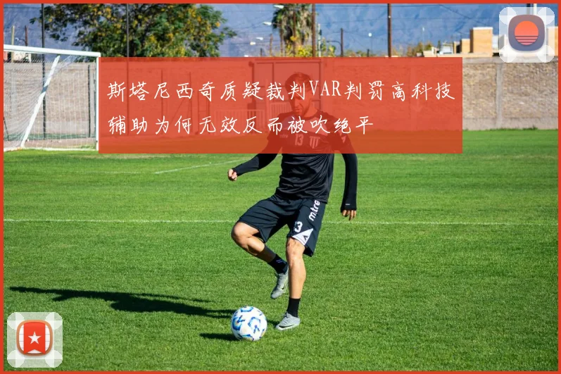 斯塔尼西奇质疑裁判VAR判罚高科技辅助为何无效反而被吹绝平