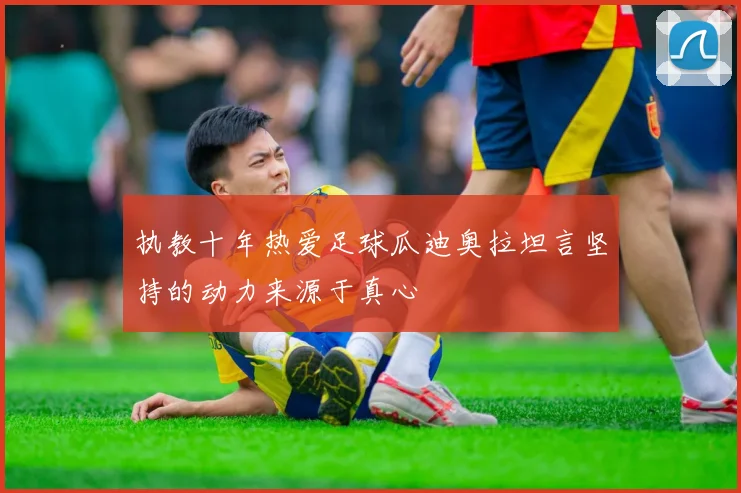 执教十年热爱足球瓜迪奥拉坦言坚持的动力来源于真心